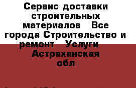 Сервис доставки строительных материалов - Все города Строительство и ремонт » Услуги   . Астраханская обл.